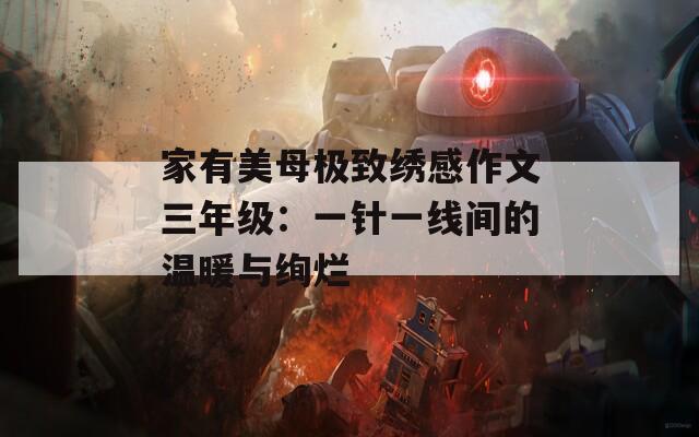 家有美母極致繡感作文三年級：一針一線間的溫暖與絢爛