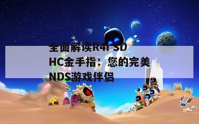 全面解讀R4i SDHC金手指：您的完美NDS游戲伴侶