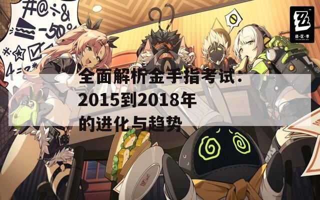 全面解析金手指考試：2015到2018年的進(jìn)化與趨勢