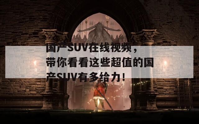 國產(chǎn)SUV在線視頻，帶你看看這些超值的國產(chǎn)SUV有多給力！