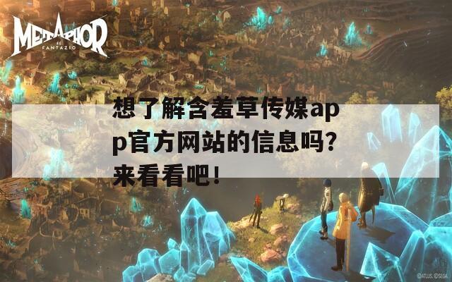 想了解含羞草傳媒app官方網(wǎng)站的信息嗎？來看看吧！