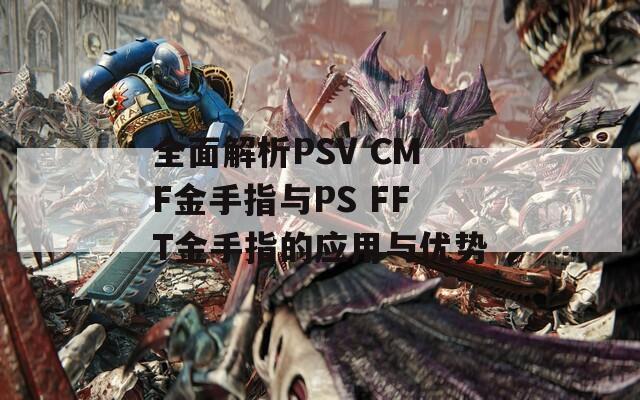 全面解析PSV CMF金手指與PS FFT金手指的應(yīng)用與優(yōu)勢(shì)