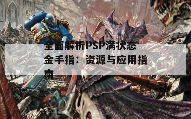 全面解析PSP滿狀態(tài)金手指：資源與應用指南