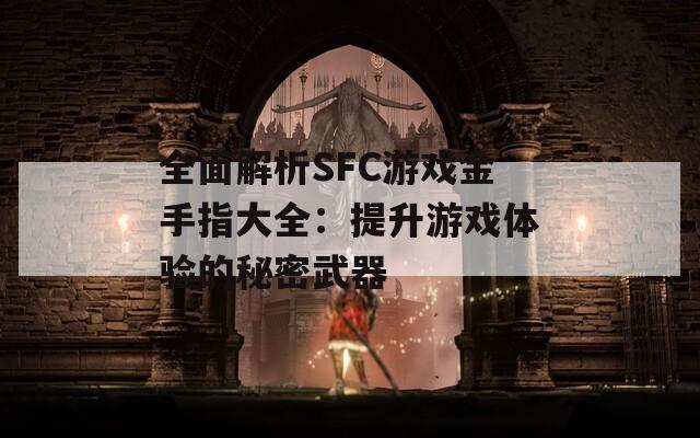全面解析SFC游戲金手指大全：提升游戲體驗的秘密武器