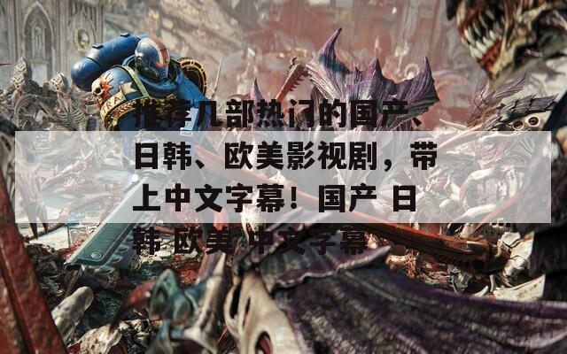 推薦幾部熱門的國產(chǎn)、日韓、歐美影視劇，帶上中文字幕！國產(chǎn) 日韓 歐美 中文字幕