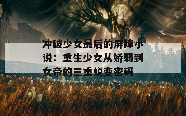 沖破少女最后的屏障小說：重生少女從嬌弱到女帝的三重蛻變密碼
