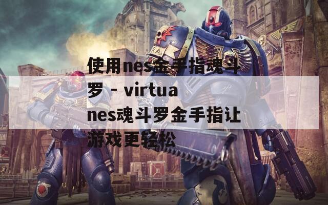 使用nes金手指魂斗羅 - virtuanes魂斗羅金手指讓游戲更輕松