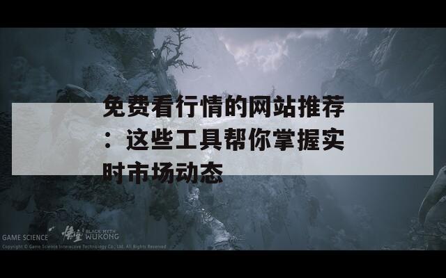 免費(fèi)看行情的網(wǎng)站推薦：這些工具幫你掌握實(shí)時(shí)市場(chǎng)動(dòng)態(tài)