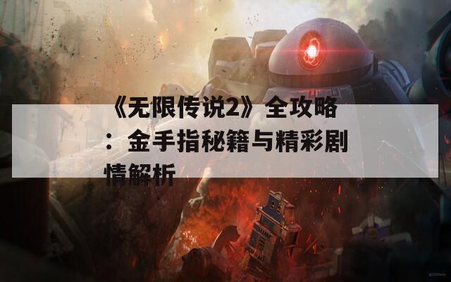 《無限傳說2》全攻略：金手指秘籍與精彩劇情解析