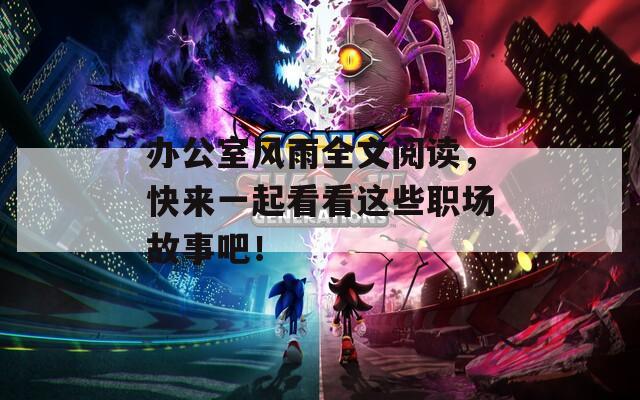 辦公室風(fēng)雨全文閱讀，快來(lái)一起看看這些職場(chǎng)故事吧！