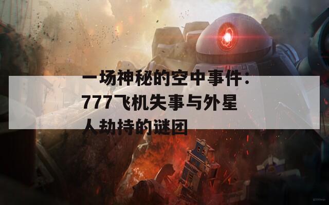 一場神秘的空中事件：777飛機(jī)失事與外星人劫持的謎團(tuán)