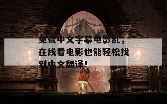 免費中文字幕電影亂，在線看電影也能輕松找到中文翻譯！