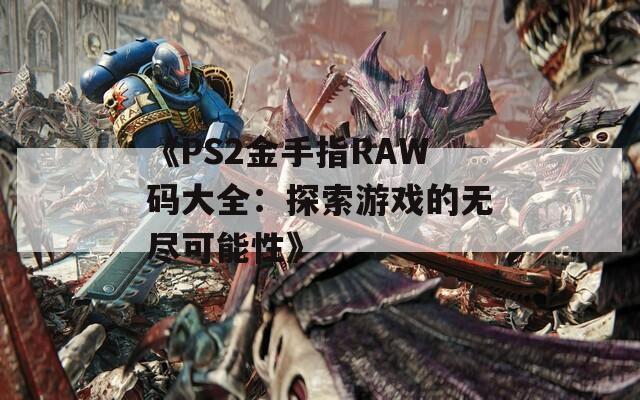 《PS2金手指RAW碼大全：探索游戲的無(wú)盡可能性》