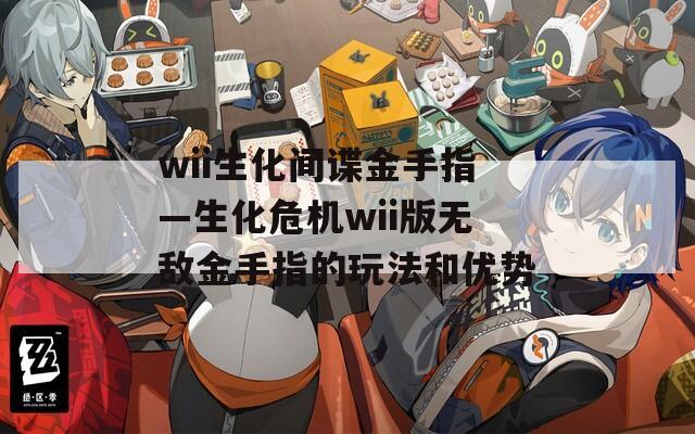 wii生化間諜金手指—生化危機(jī)wii版無敵金手指的玩法和優(yōu)勢(shì)