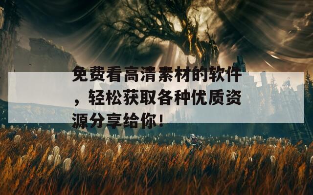 免費(fèi)看高清素材的軟件，輕松獲取各種優(yōu)質(zhì)資源分享給你！