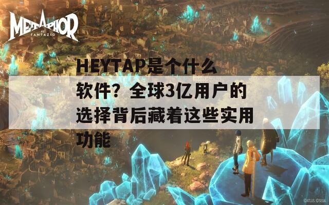 HEYTAP是個什么軟件？全球3億用戶的選擇背后藏著這些實(shí)用功能