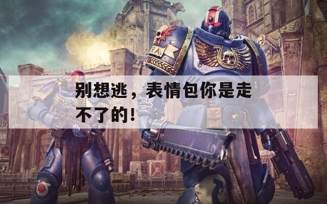 別想逃，表情包你是走不了的！