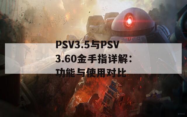 PSV3.5與PSV3.60金手指詳解：功能與使用對比