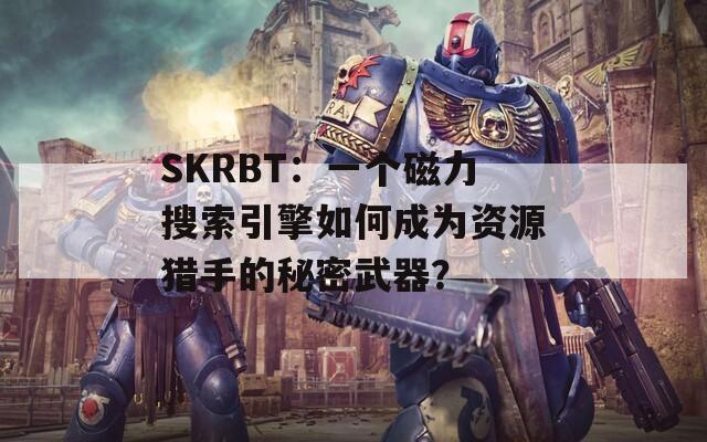 SKRBT：一個磁力搜索引擎如何成為資源獵手的秘密武器？