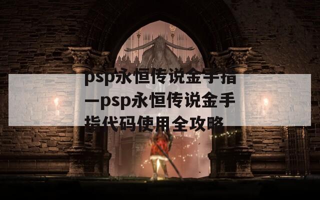psp永恒傳說金手指—psp永恒傳說金手指代碼使用全攻略
