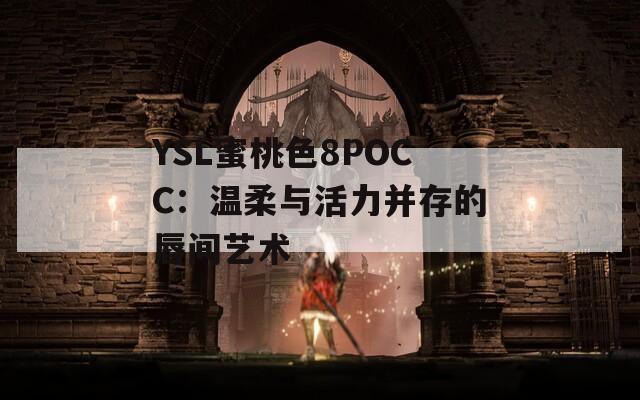 YSL蜜桃色8POCC：溫柔與活力并存的唇間藝術