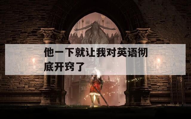 他一下就讓我對英語徹底開竅了