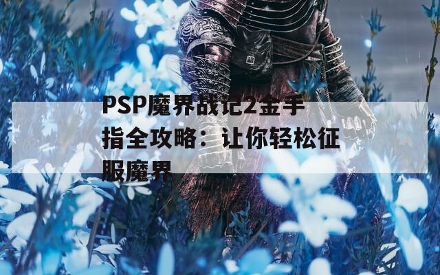 PSP魔界戰(zhàn)記2金手指全攻略：讓你輕松征服魔界