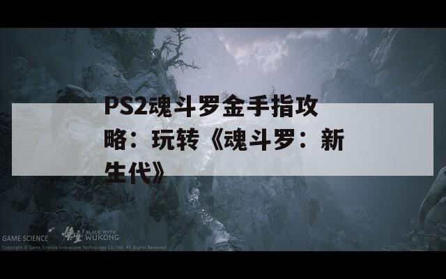 PS2魂斗羅金手指攻略：玩轉(zhuǎn)《魂斗羅：新生代》
