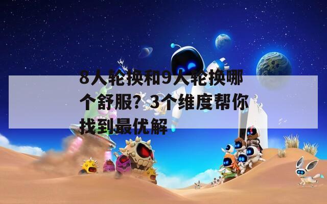 8人輪換和9人輪換哪個舒服？3個維度幫你找到最優(yōu)解
