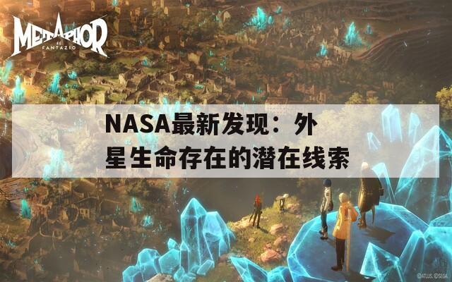 NASA最新發(fā)現(xiàn)：外星生命存在的潛在線索
