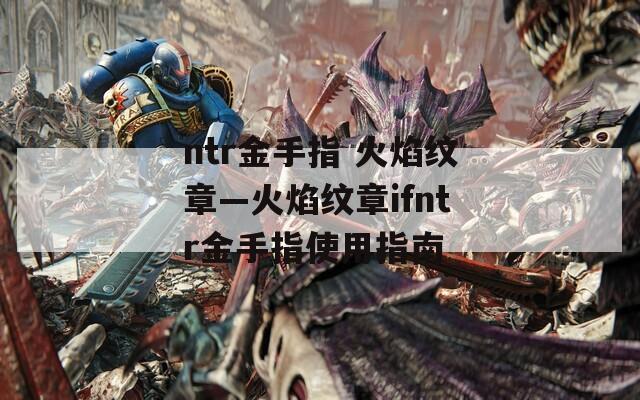 ntr金手指 火焰紋章—火焰紋章ifntr金手指使用指南