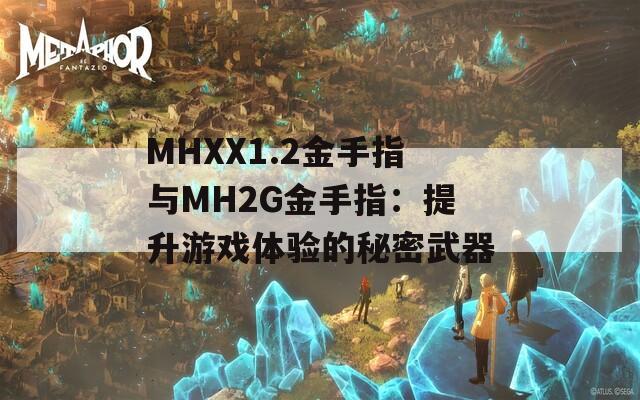 MHXX1.2金手指與MH2G金手指：提升游戲體驗(yàn)的秘密武器