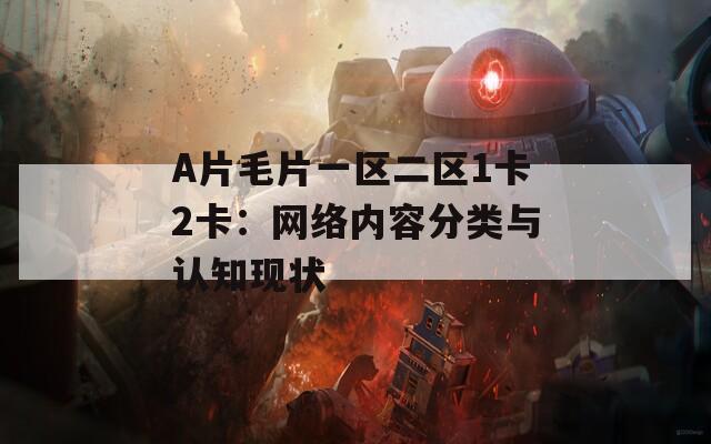A片毛片一區(qū)二區(qū)1卡2卡：網(wǎng)絡(luò)內(nèi)容分類與認(rèn)知現(xiàn)狀
