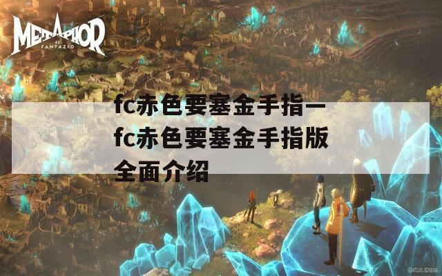 fc赤色要塞金手指—fc赤色要塞金手指版全面介紹