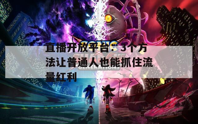 直播開放平臺：3個方法讓普通人也能抓住流量紅利