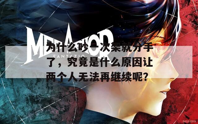 為什么吵一次架就分手了，究竟是什么原因讓兩個(gè)人無(wú)法再繼續(xù)呢？