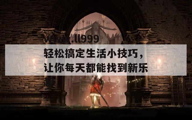 www.ll999 輕松搞定生活小技巧，讓你每天都能找到新樂趣