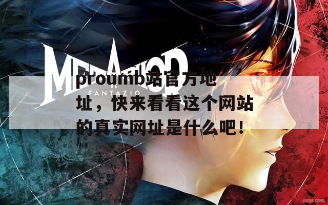 proumb站官方地址，快來看看這個網(wǎng)站的真實網(wǎng)址是什么吧！