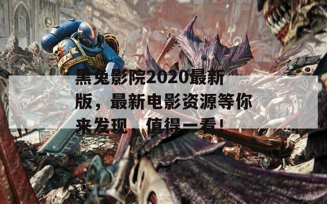 黑兔影院2020最新版，最新電影資源等你來發(fā)現(xiàn)，值得一看！