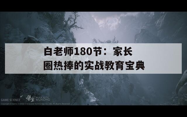 白老師180節(jié)：家長圈熱捧的實(shí)戰(zhàn)教育寶典