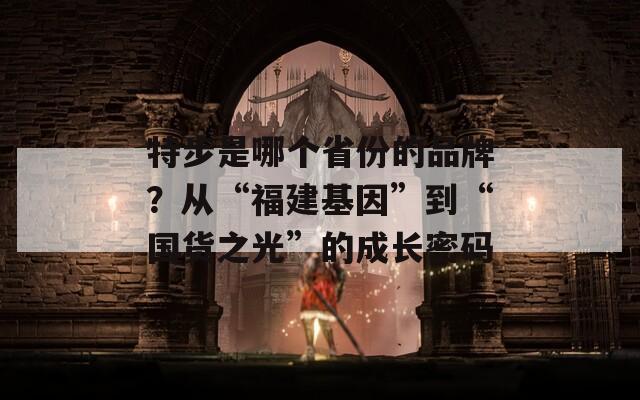 特步是哪個省份的品牌？從“福建基因”到“國貨之光”的成長密碼