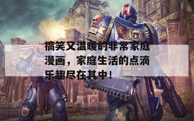 搞笑又溫暖的非常家庭漫畫，家庭生活的點滴樂趣盡在其中！