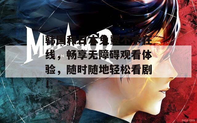 韓國和日本免費不卡在線，暢享無障礙觀看體驗，隨時隨地輕松看劇！