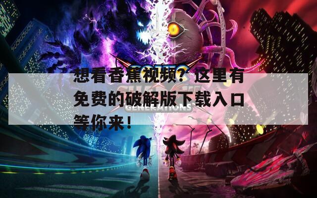 想看香蕉視頻？這里有免費(fèi)的破解版下載入口等你來！