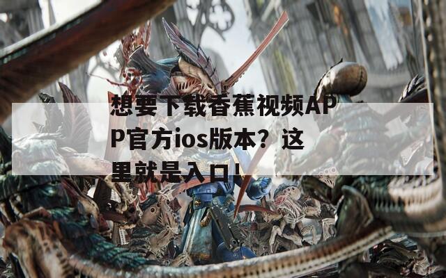 想要下載香蕉視頻APP官方ios版本？這里就是入口！