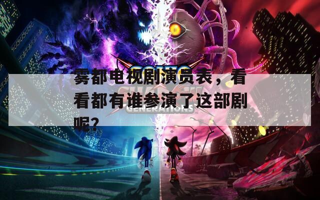 霧都電視劇演員表，看看都有誰(shuí)參演了這部劇呢？