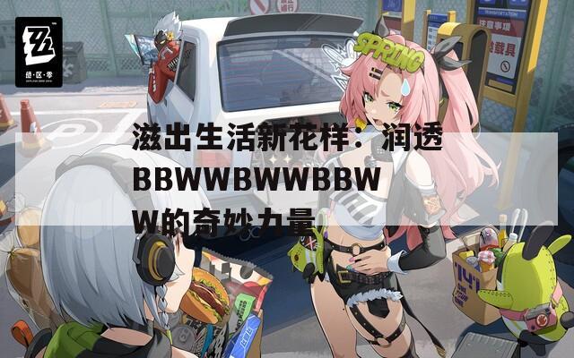滋出生活新花樣：潤透BBWWBWWBBWW的奇妙力量