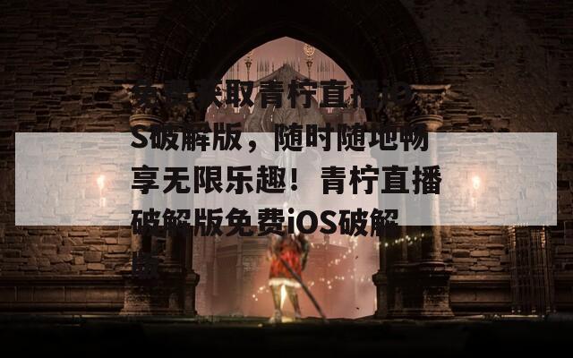 免費(fèi)獲取青檸直播iOS破解版，隨時(shí)隨地暢享無(wú)限樂(lè)趣！青檸直播破解版免費(fèi)iOS破解版