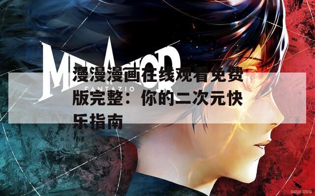 漫漫漫畫在線觀看免費(fèi)版完整：你的二次元快樂指南