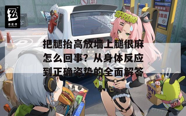 把腿抬高放墻上腿很麻怎么回事？從身體反應(yīng)到正確姿勢(shì)的全面解答